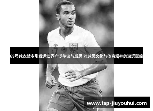 69号球衣禁令引发运动界广泛争议与反思 对球员文化与体育精神的深远影响