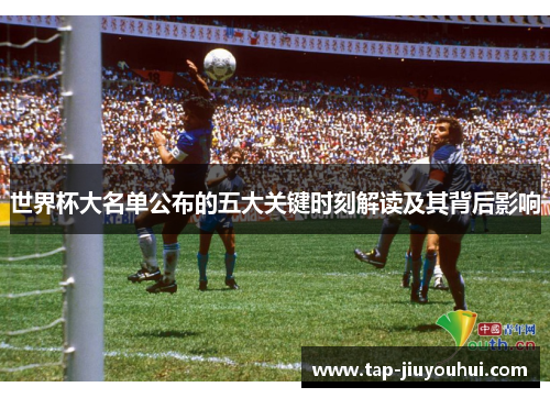 世界杯大名单公布的五大关键时刻解读及其背后影响