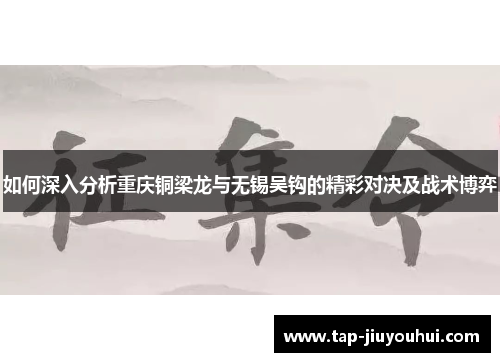 如何深入分析重庆铜梁龙与无锡吴钩的精彩对决及战术博弈 如何深入分析重庆铜梁龙与无锡吴钩的精彩对决及战术博弈