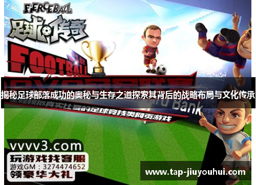 揭秘足球部落成功的奥秘与生存之道探索其背后的战略布局与文化传承 揭秘足球部落成功的奥秘与生存之道探索其背后的战略布局与文化传承