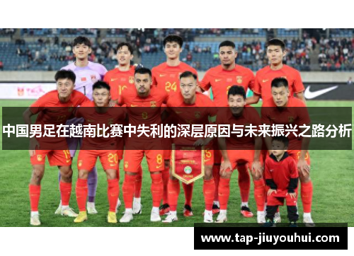 中国男足在越南比赛中失利的深层原因与未来振兴之路分析
