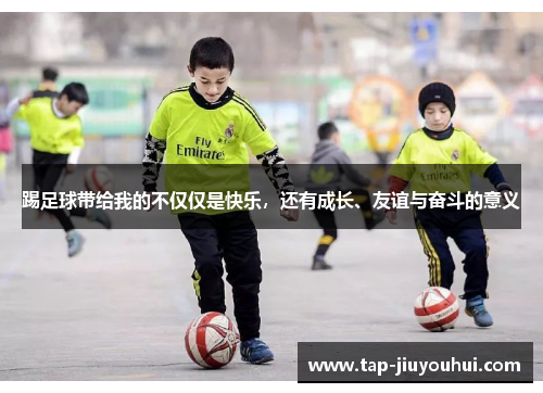 踢足球带给我的不仅仅是快乐,还有成长、友谊与奋斗的意义 踢足球带给我的不仅仅是快乐,还有成长、友谊与奋斗的意义