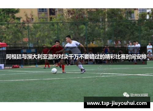 阿根廷与澳大利亚激烈对决千万不要错过的精彩比赛时间安排