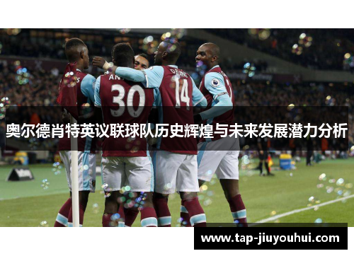 奥尔德肖特英议联球队历史辉煌与未来发展潜力分析