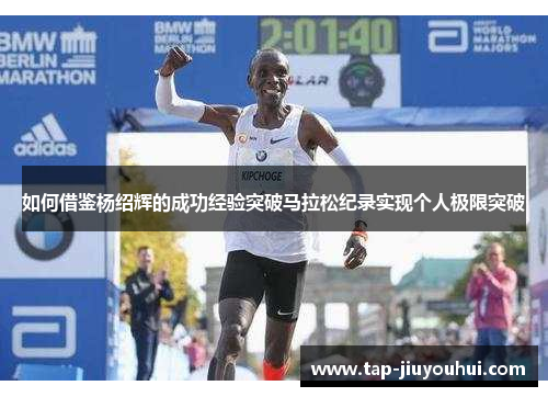 如何借鉴杨绍辉的成功经验突破马拉松纪录实现个人极限突破
