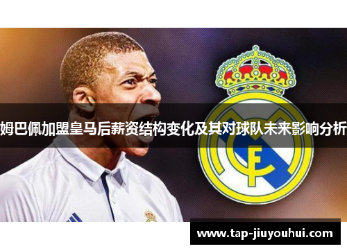 姆巴佩加盟皇马后薪资结构变化及其对球队未来影响分析 姆巴佩加盟皇马后薪资结构变化及其对球队未来影响分析