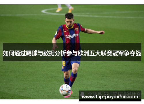如何通过踢球与数据分析参与欧洲五大联赛冠军争夺战 如何通过踢球与数据分析参与欧洲五大联赛冠军争夺战