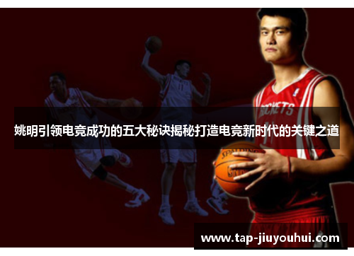 姚明引领电竞成功的五大秘诀揭秘打造电竞新时代的关键之道 姚明引领电竞成功的五大秘诀揭秘打造电竞新时代的关键之道