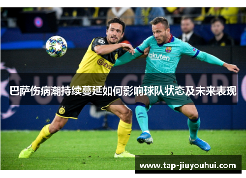巴萨伤病潮持续蔓延如何影响球队状态及未来表现