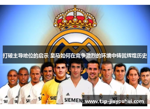 打破主导地位的启示 皇马如何在竞争激烈的环境中铸就辉煌历史