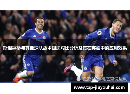 斯坦福桥与其他球队战术组织对比分析及其在英超中的应用效果 斯坦福桥与其他球队战术组织对比分析及其在英超中的应用效果