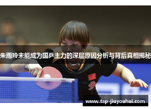 朱雨玲未能成为国乒主力的深层原因分析与背后真相揭秘