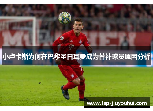 小卢卡斯为何在巴黎圣日耳曼成为替补球员原因分析 小卢卡斯为何在巴黎圣日耳曼成为替补球员原因分析