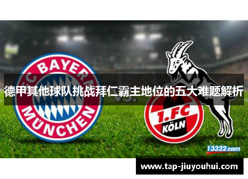 德甲其他球队挑战拜仁霸主地位的五大难题解析