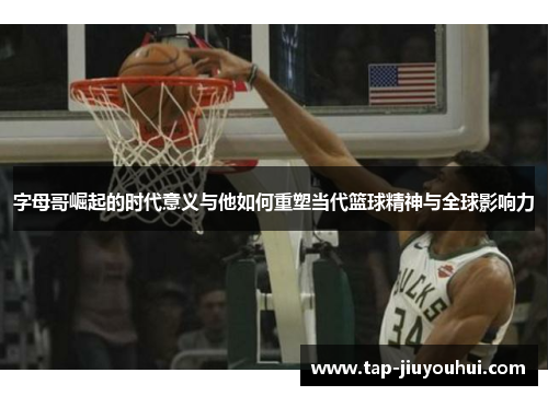字母哥崛起的时代意义与他如何重塑当代篮球精神与全球影响力 字母哥崛起的时代意义与他如何重塑当代篮球精神与全球影响力