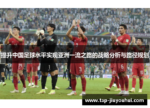 提升中国足球水平实现亚洲一流之路的战略分析与路径规划