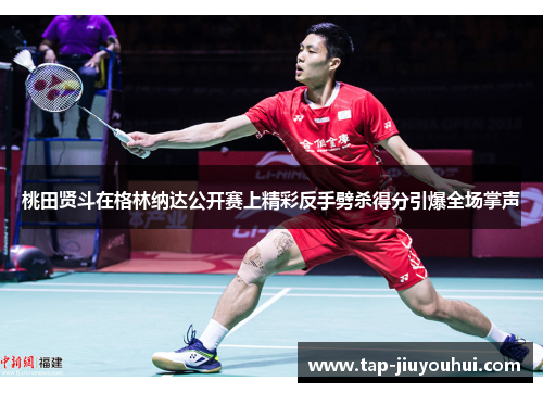 桃田贤斗在格林纳达公开赛上精彩反手劈杀得分引爆全场掌声 桃田贤斗在格林纳达公开赛上精彩反手劈杀得分引爆全场掌声