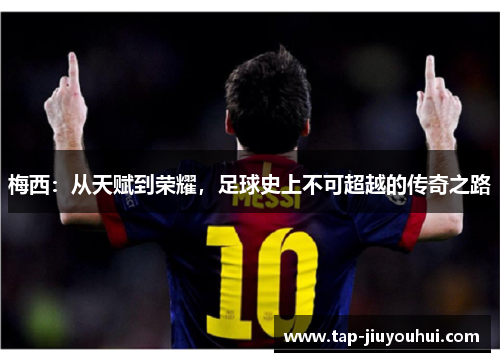梅西:从天赋到荣耀,足球史上不可超越的传奇之路 梅西:从天赋到荣耀,足球史上不可超越的传奇之路
