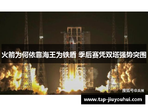 火箭为何依靠海王为铁盾 季后赛凭双塔强势突围 火箭为何依靠海王为铁盾 季后赛凭双塔强势突围