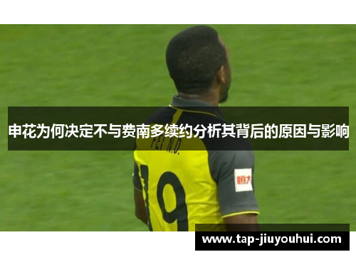 申花为何决定不与费南多续约分析其背后的原因与影响 申花为何决定不与费南多续约分析其背后的原因与影响