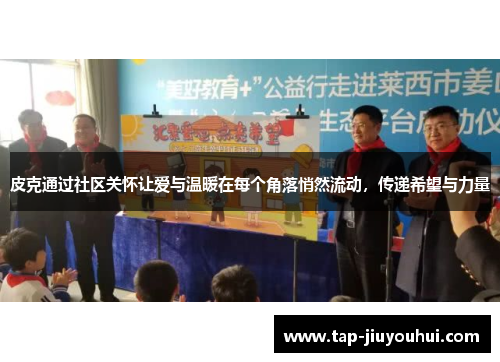 皮克通过社区关怀让爱与温暖在每个角落悄然流动,传递希望与力量 皮克通过社区关怀让爱与温暖在每个角落悄然流动,传递希望与力量