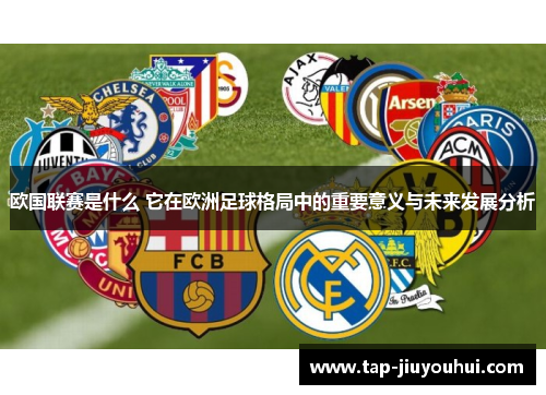 欧国联赛是什么 它在欧洲足球格局中的重要意义与未来发展分析 欧国联赛是什么 它在欧洲足球格局中的重要意义与未来发展分析