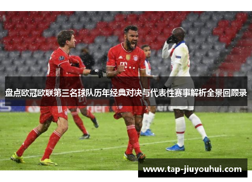 盘点欧冠欧联第三名球队历年经典对决与代表性赛事解析全景回顾录 盘点欧冠欧联第三名球队历年经典对决与代表性赛事解析全景回顾录