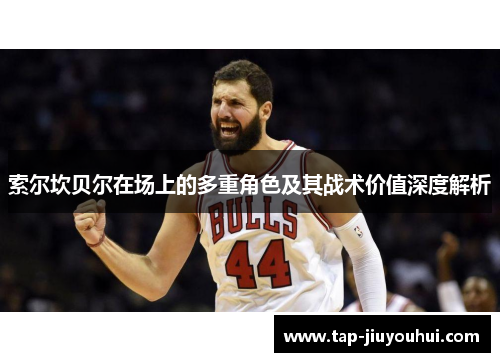 索尔坎贝尔在场上的多重角色及其战术价值深度解析 索尔坎贝尔在场上的多重角色及其战术价值深度解析