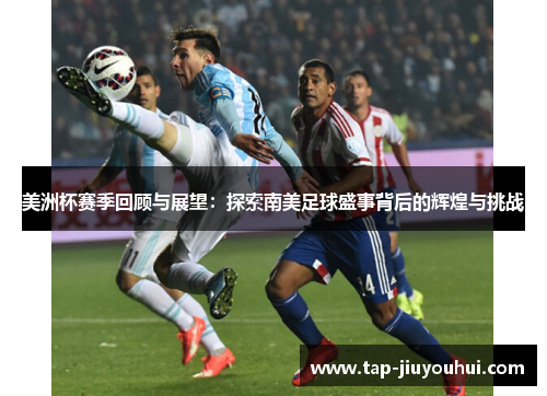 美洲杯赛季回顾与展望:探索南美足球盛事背后的辉煌与挑战 美洲杯赛季回顾与展望:探索南美足球盛事背后的辉煌与挑战