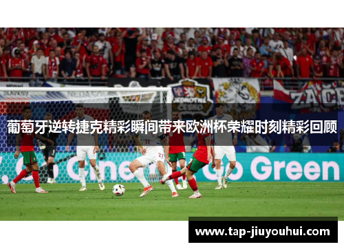 葡萄牙逆转捷克精彩瞬间带来欧洲杯荣耀时刻精彩回顾