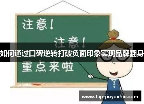 如何通过口碑逆转打破负面印象实现品牌翻身 如何通过口碑逆转打破负面印象实现品牌翻身