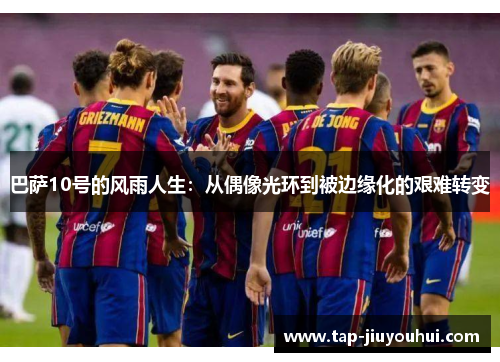 巴萨10号的风雨人生：从偶像光环到被边缘化的艰难转变