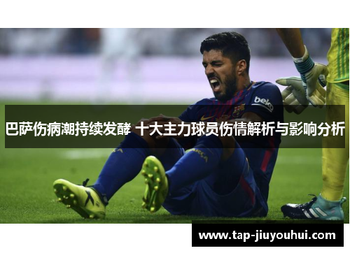 巴萨伤病潮持续发酵 十大主力球员伤情解析与影响分析