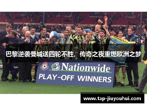 巴黎逆袭曼城送四轮不胜，传奇之夜重燃欧洲之梦