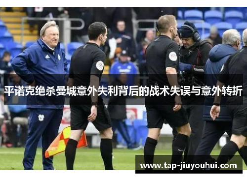 平诺克绝杀曼城意外失利背后的战术失误与意外转折