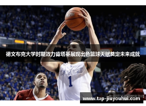德文布克大学时期效力肯塔基展现出色篮球天赋奠定未来成就