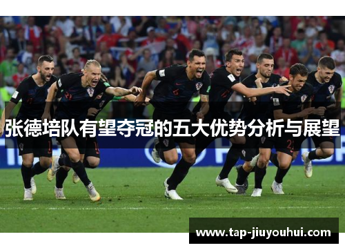 张德培队有望夺冠的五大优势分析与展望