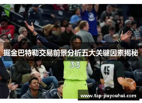 掘金巴特勒交易前景分析五大关键因素揭秘