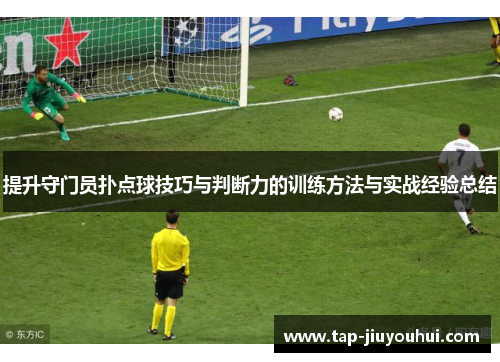 提升守门员扑点球技巧与判断力的训练方法与实战经验总结