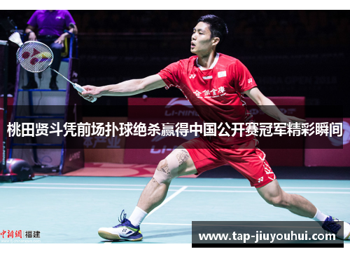 桃田贤斗凭前场扑球绝杀赢得中国公开赛冠军精彩瞬间