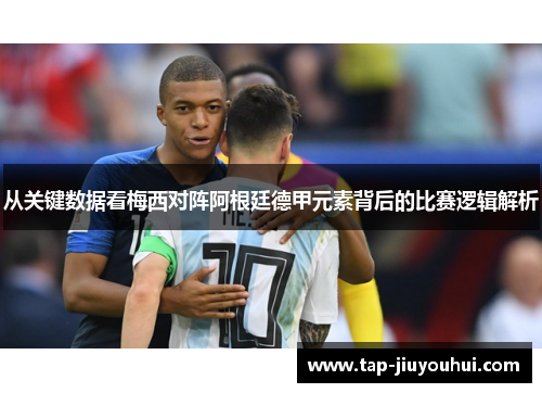 从关键数据看梅西对阵阿根廷德甲元素背后的比赛逻辑解析