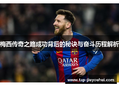 梅西传奇之路成功背后的秘诀与奋斗历程解析