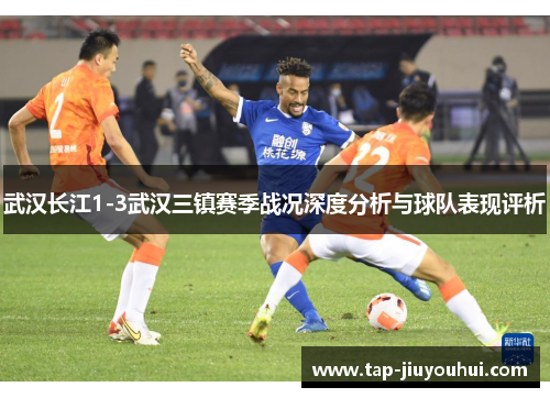 武汉长江1-3武汉三镇赛季战况深度分析与球队表现评析