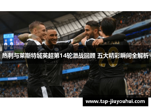热刺与莱斯特城英超第14轮激战回顾 五大精彩瞬间全解析