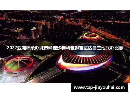 2027亚洲杯承办城市确定沙特利雅得吉达达曼三地联办比赛