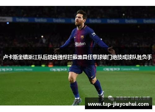 卢卡斯坐镇浙江队后防线强悍拦截兼具任意球破门绝技成球队胜负手