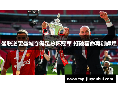 曼联逆袭曼城夺得足总杯冠军 打破宿命再创辉煌