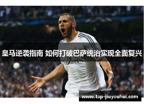 皇马逆袭指南 如何打破巴萨统治实现全面复兴