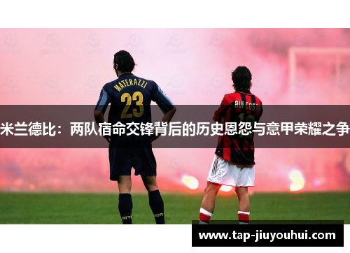 米兰德比：两队宿命交锋背后的历史恩怨与意甲荣耀之争