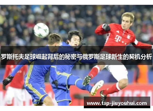 罗斯托夫足球崛起背后的秘密与俄罗斯足球新生的契机分析